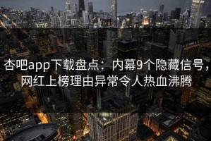 杏吧app下载盘点：内幕9个隐藏信号，网红上榜理由异常令人热血沸腾