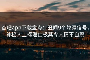 杏吧app下载盘点：丑闻9个隐藏信号，神秘人上榜理由极其令人情不自禁