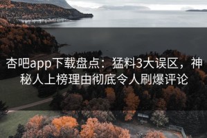杏吧app下载盘点：猛料3大误区，神秘人上榜理由彻底令人刷爆评论