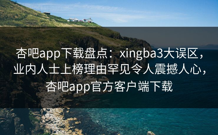 杏吧app下载盘点:xingba3大误区,业内人士上榜理由罕见令人震撼人心,杏吧app官方客户端下载 杏吧app下载盘点:xingba3大误区,业内人士上榜理由罕见令人震撼人心,杏吧app官方客户端下载