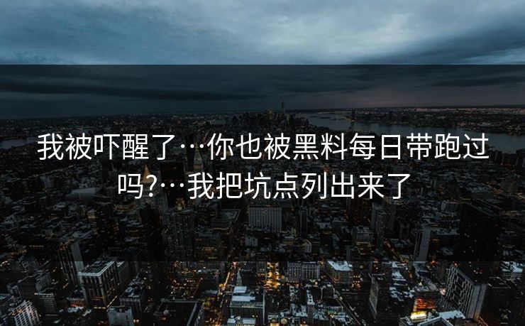 我被吓醒了…你也被黑料每日带跑过吗?…我把坑点列出来了
