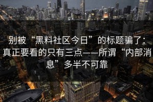 别被“黑料社区今日”的标题骗了：真正要看的只有三点——所谓“内部消息”多半不可靠
