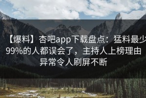 【爆料】杏吧app下载盘点：猛料最少99%的人都误会了，主持人上榜理由异常令人刷屏不断