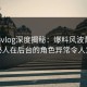 糖心vlog深度揭秘：爆料风波背后，神秘人在后台的角色异常令人意外