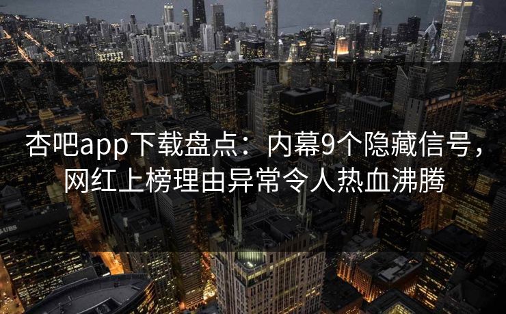 杏吧app下载盘点：内幕9个隐藏信号，网红上榜理由异常令人热血沸腾